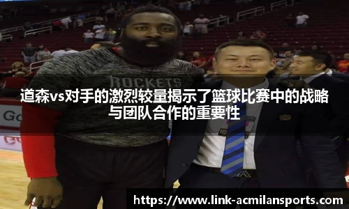 道森vs对手的激烈较量揭示了篮球比赛中的战略与团队合作的重要性